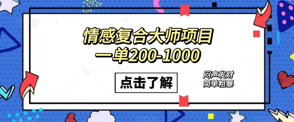 情感复合大师项目，一单200-1000，闷声发财的小生意！简单粗暴（附资料）-搞钱花