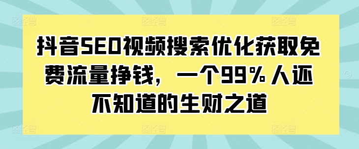 抖音SEO视频搜索优化获取免费流量挣钱,一个99%人还不知道的生财之道