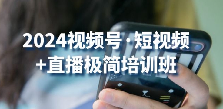 2024视频号·短视频+直播极简培训班：抓住视频号风口，流量红利-搞钱花
