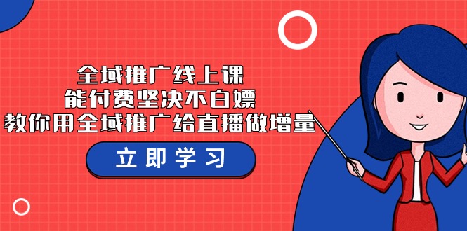 全域推广线上课，能付费坚决不白嫖，教你用全域推广给直播做增量-37节课-搞钱花