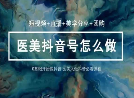 玩转医美抖音短视频与直播，36堂网课学逻辑(短视频+直播+美学分享+团购)-搞钱花