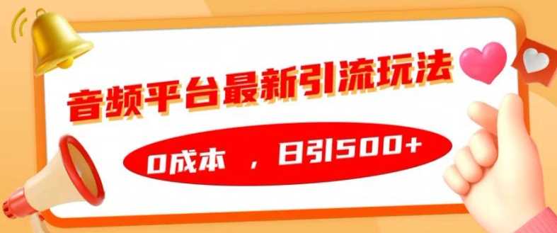 音频平台最新引流玩法，0成本，日引500+【揭秘】-搞钱花