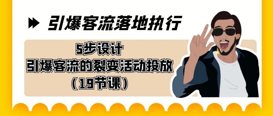 引爆-客流落地执行,5步设计引爆客流的裂变活动投放(19节课)-搞钱花
