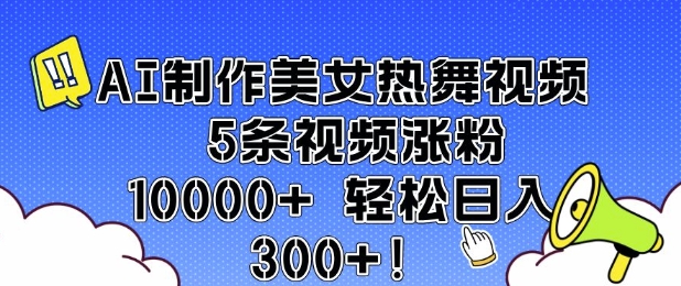 AI制作美女热舞视频 5条视频涨粉10000+ 轻松日入3张-搞钱花