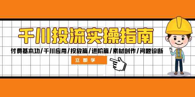 千川投流实操指南：付费基本功/千川应用/投放篇/进阶篇/素材创作/问题诊断-搞钱花
