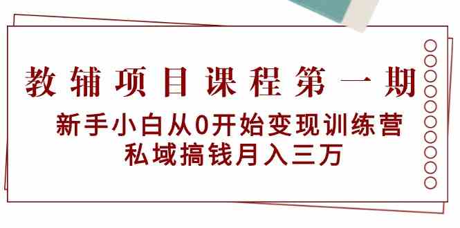 教辅项目课程第一期:新手小白从0开始变现训练营 私域搞钱月入三万-搞钱花