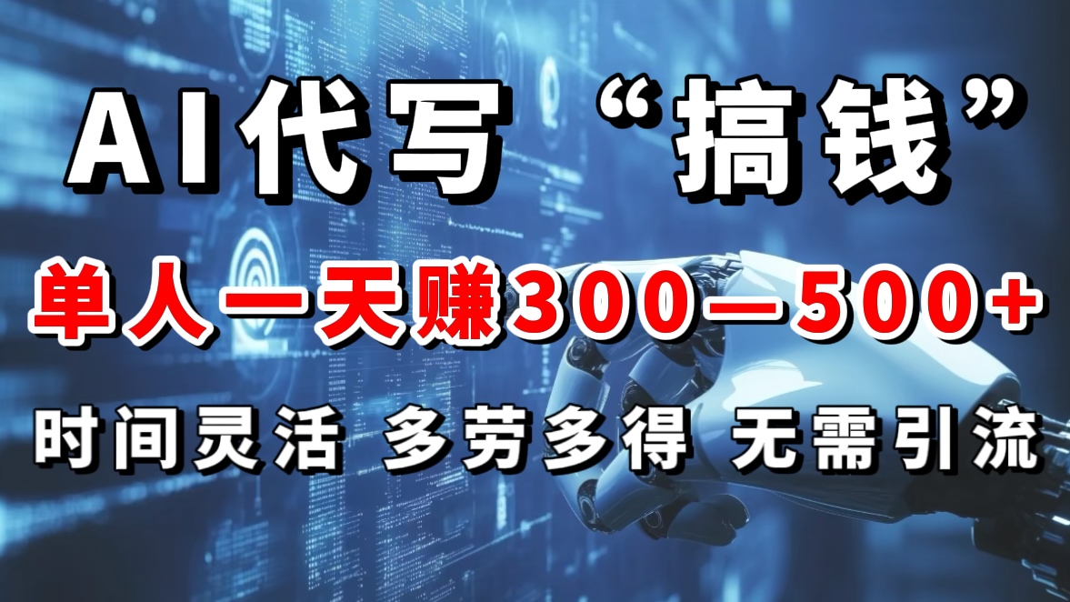 AI代写“搞钱”每天2-3小时,无需引流,轻松日入300-500+-搞钱花