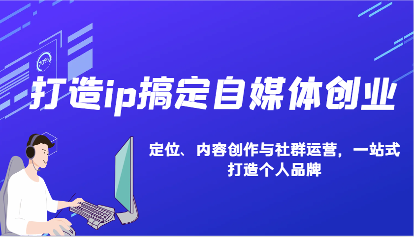 打造ip搞定自媒体创业：IP定位、内容创作与社群运营，一站式打造个人品牌-搞钱花