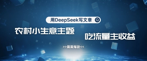 用DeepSeek写农村创业小项目，篇篇爆款，暴力引流，吃流量主收益变现-搞钱花