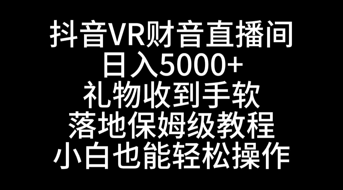 抖音VR财神直播间,日入5000+,礼物收到手软,落地式保姆级教程,小白也…-搞钱花