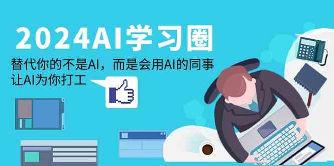 2024AI学习圈:替代你的不是AI,而是会用AI的同事,让AI为你打工-搞钱花
