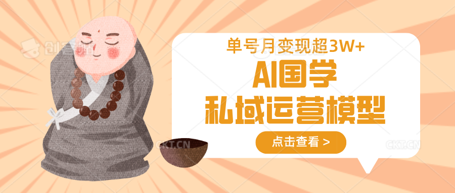 AI国学私域运营模型，无成本、变现快、周期短、持续性强，单号月变现3w+-搞钱花
