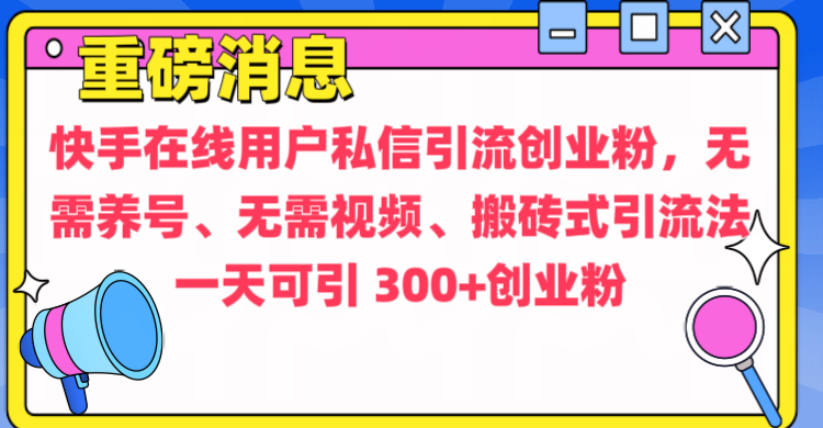 通过给快手在线用户私信引流创业粉，无需养号、无需视频、搬砖式引流法，一天可引300+创业粉-搞钱花