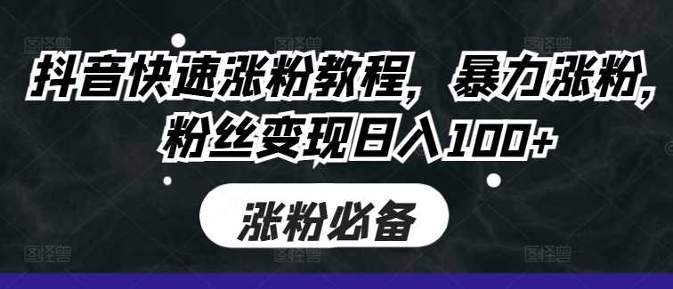 抖音快速涨粉教程,暴力涨粉,粉丝变现日入100+-搞钱花