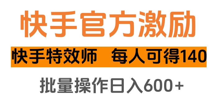 快手官方激励快手特效师，每人可得140，批量操作日入600+-搞钱花