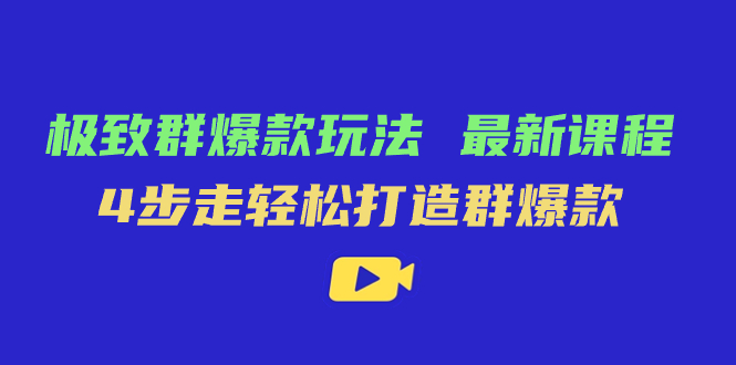 极致·群爆款玩法,最新课程,4步走轻松打造群爆款-搞钱花