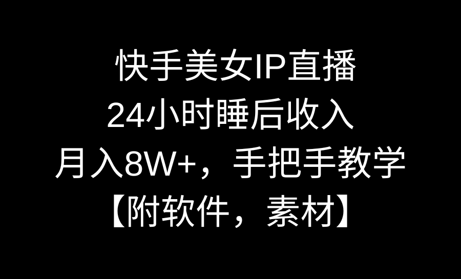 快手美女IP直播,24小时睡后收入,月入8W+,手把手教学【附软件,素材】-搞钱花