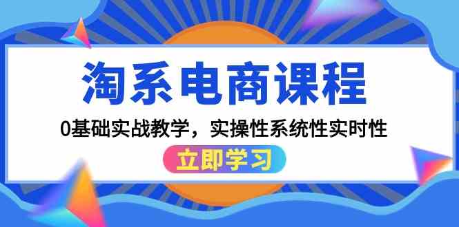 淘系电商课程，0基础实战教学，实操性系统性实时性（15节课）-搞钱花