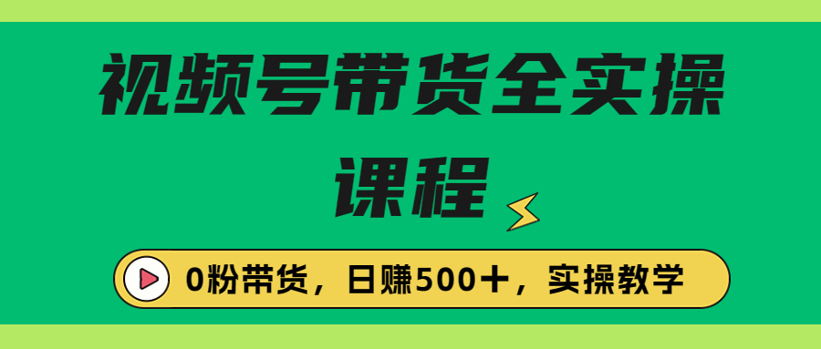 收费1980的视频号带货保姆级全实操教程，0粉带货-搞钱花