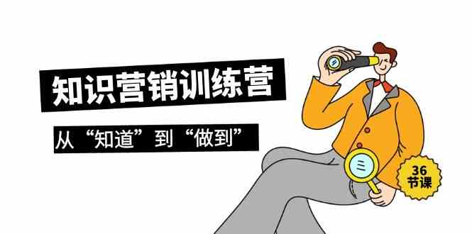 知识营销训练营·实操班，从“知道”到“做到”（36节课）-搞钱花