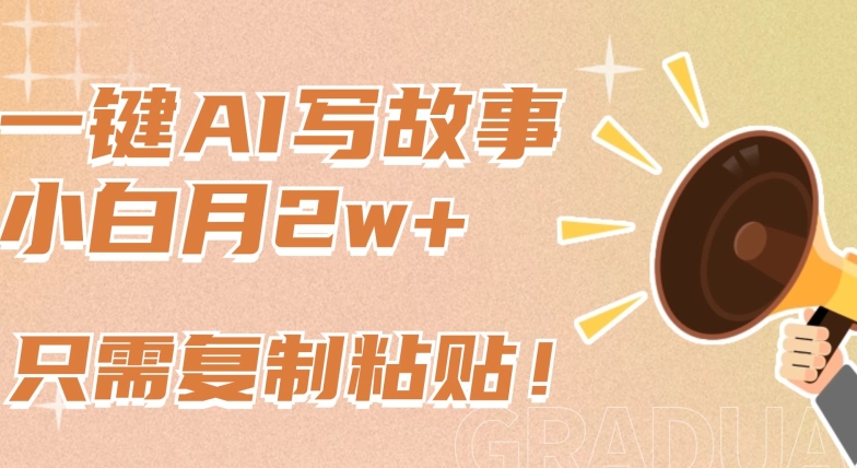 一键AI写故事,新赛道新玩法,只需复制粘贴,小白轻松月入2w+-搞钱花