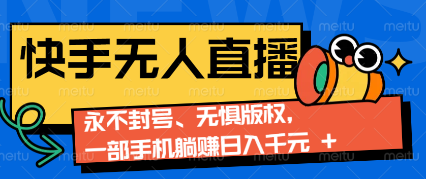 2024快手无人直播9.0神技来袭：永不封号、无惧版权，一部手机躺赚日入千元+-搞钱花