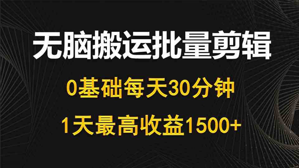 （10008期）每天30分钟，0基础无脑搬运批量剪辑，1天最高收益1500+-搞钱花