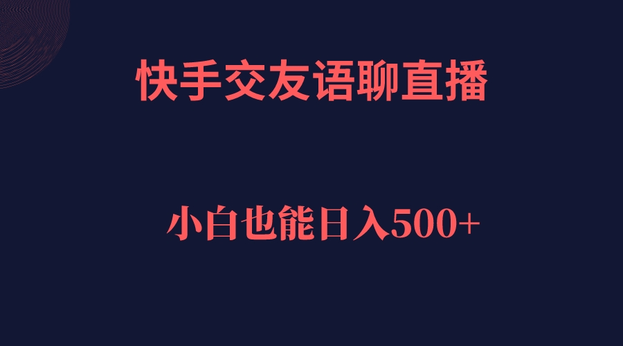 快手交友语聊直播，轻松日入500＋-搞钱花