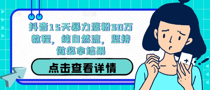 抖音15天暴力涨粉30万教程，纯自然流，坚持做必拿结果-搞钱花