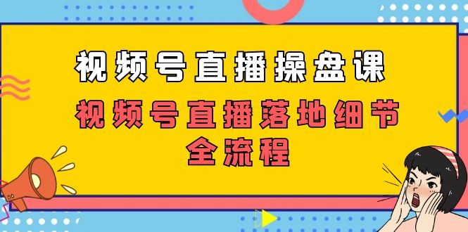 视频号直播操盘课,视频号直播落地细节全流程(27节课)-搞钱花