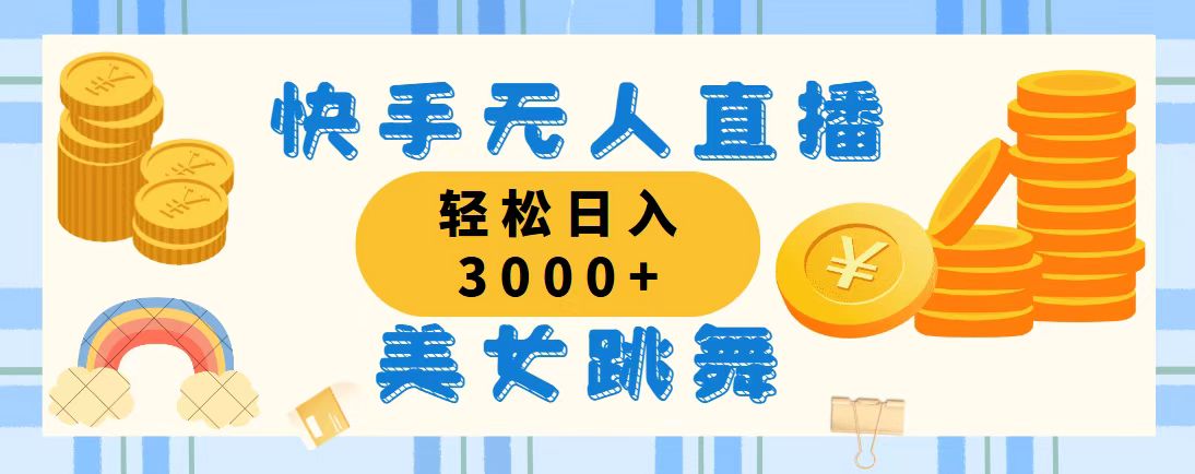 快手无人直播美女跳舞，轻松日入3000+，蓝海赛道，上手简单-搞钱花