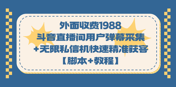 外面收费1988斗音直播间用户弹幕采集+无限私信机快速精准获客【脚本+教程】-搞钱花