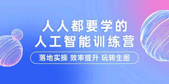 人人都要学的人工智能特训营，落地实操 效率提升 玩转生图（22节课）-搞钱花