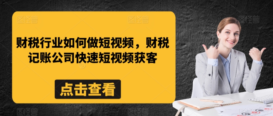 财税行业如何做短视频,财税记账公司快速短视频获客-搞钱花
