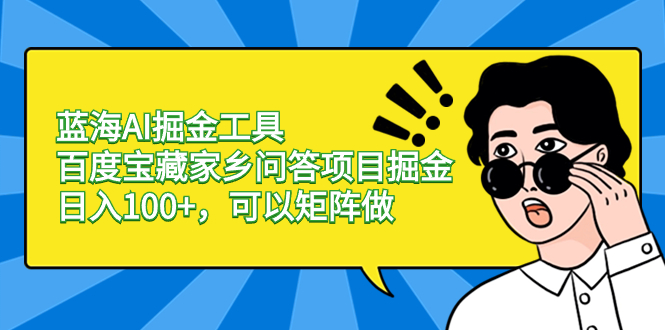 蓝海AI掘金工具百度宝藏家乡问答项目掘金,日入100+,可以矩阵做-搞钱花