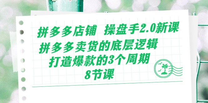 （10859期）拼多多店铺 操盘手2.0新课，拼多多卖货的底层逻辑，打造爆款的3个周期-8节-搞钱花