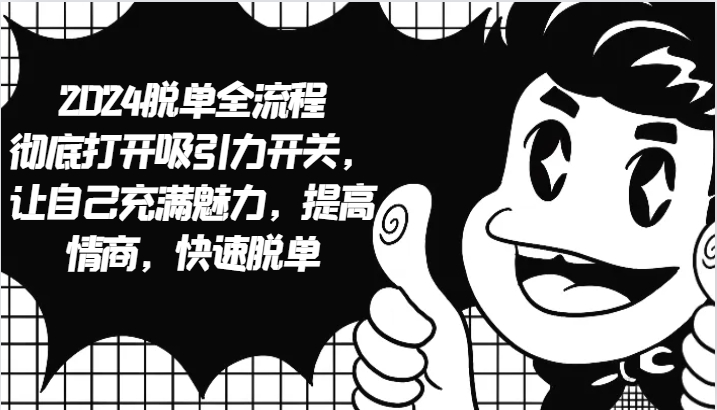2024脱单全流程 彻底打开吸引力开关，让自己充满魅力，提高情商，快速脱单-搞钱花
