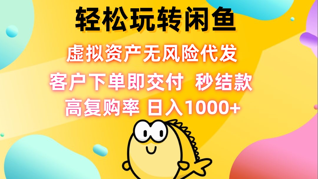 轻松玩转闲鱼 虚拟资产无风险代发 客户下单即交付 秒结款 高复购率 日…-搞钱花
