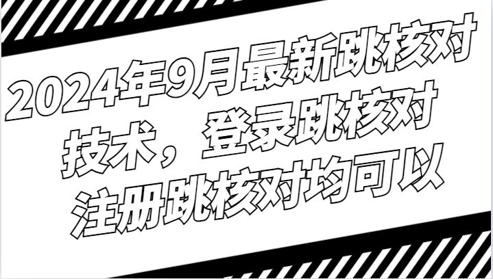 2024年9月最新跳核对技术，登录跳核对，注册跳核对均可以-搞钱花
