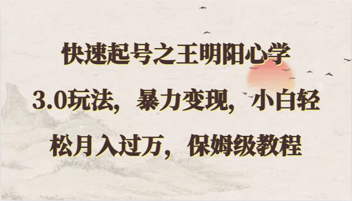 快速起号之王明阳心学3.0玩法，暴力变现，小白轻松月入过万，保姆级教程-搞钱花