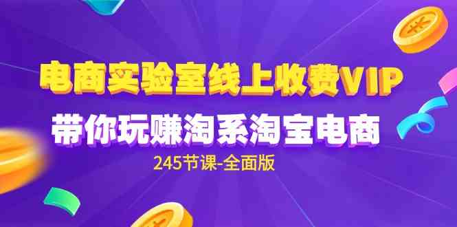 （9859期）电商-实验室 线上收费VIP，带你玩赚淘系淘宝电商（245节课-全面版）-搞钱花