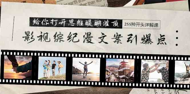 （9501期）影视综纪漫文案引爆点，给你打开思维醍醐灌顶+255种开头详解课（26节）-搞钱花