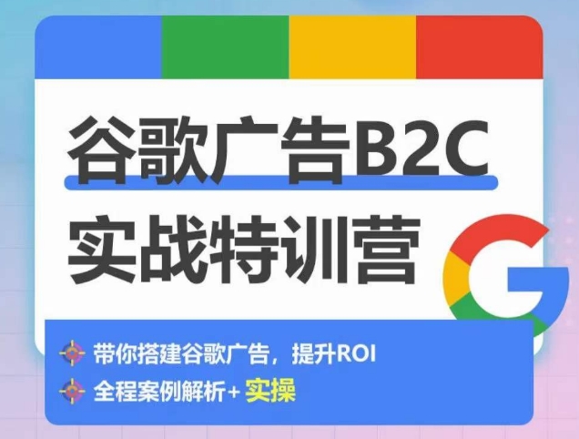 谷歌广告B2C实战特训营，500+谷歌账户总结经验，实战演示如何从0-1搭建广告账户-搞钱花