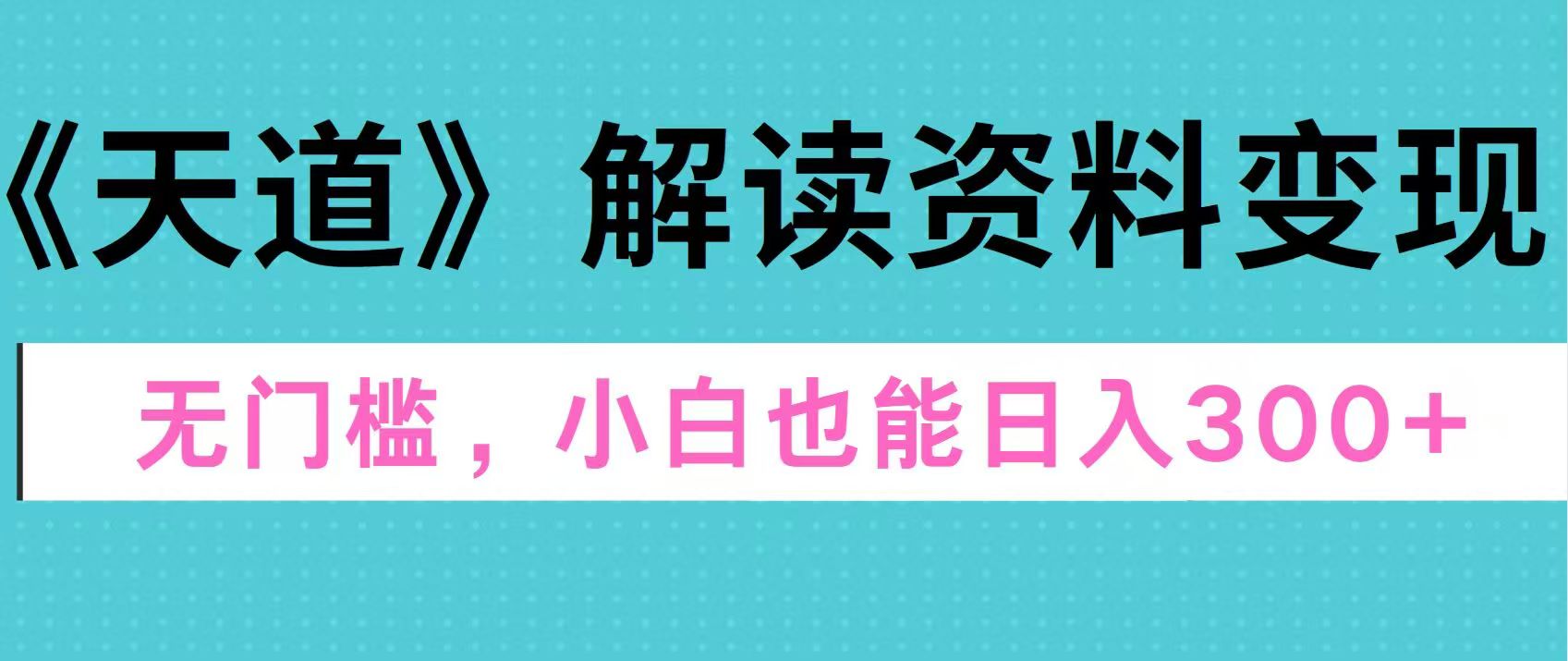 天道解读资料变现，无门槛，小白也能快速上手，稳定日入300+-搞钱花