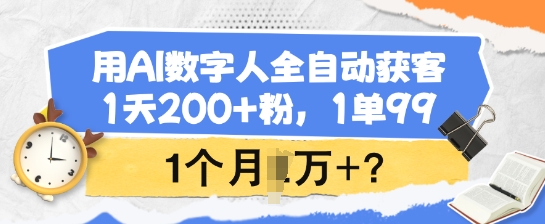 用AI数字人全自动获客,1天200+粉,1单99,1个月1个W+?