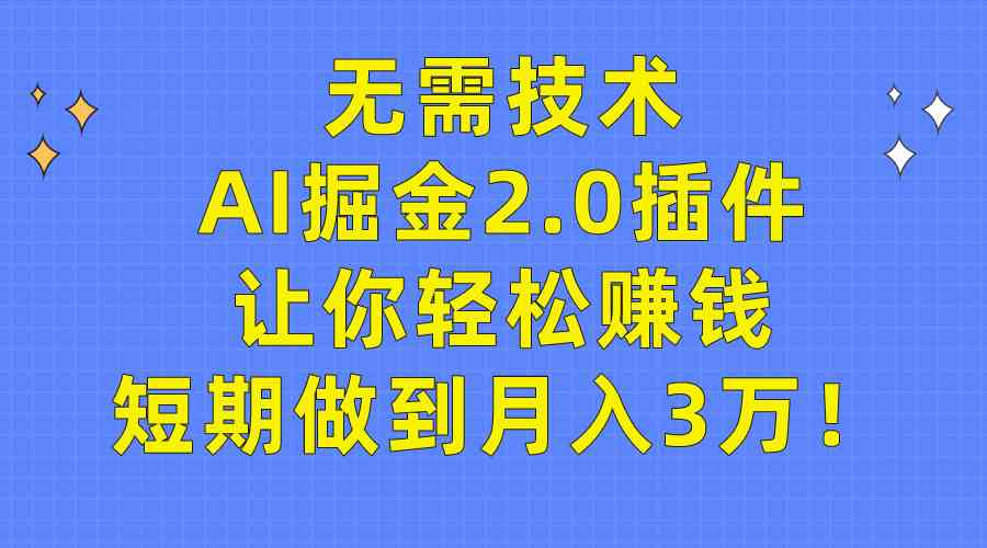 (9535期)无需技术,AI掘金2.0插件让你轻松赚钱,短期做到月入3万!-搞钱花