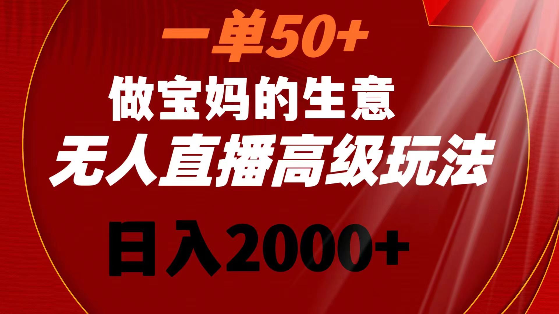 一单50+做宝妈的生意 无人直播高级玩法 日入2000+-搞钱花
