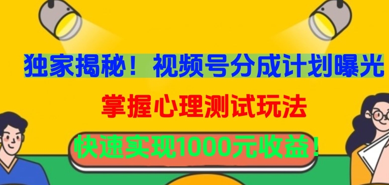 独家揭秘！视频号分成计划曝光，掌握心理测试玩法，快速实现1000元收益-搞钱花