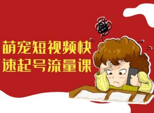 萌宠短视频快速起号流量课，短视频带货宠物新风口-搞钱花