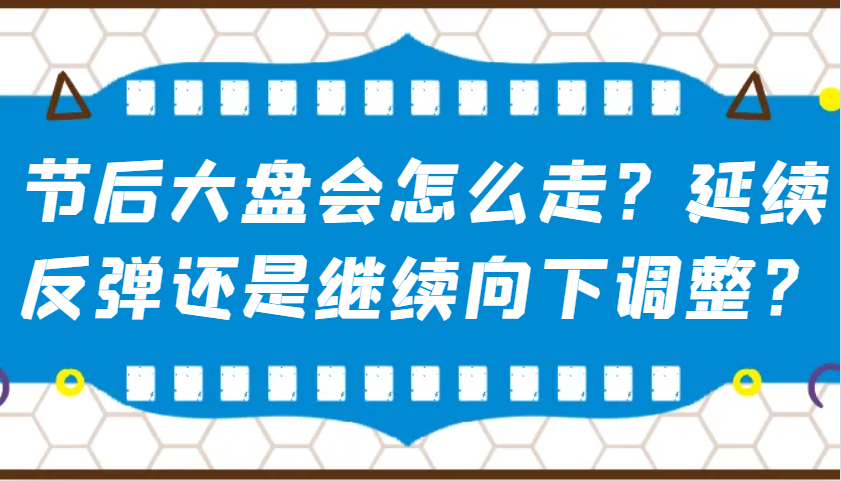 某公众号付费文章：节后大盘会怎么走？延续反弹还是继续向下调整？-搞钱花